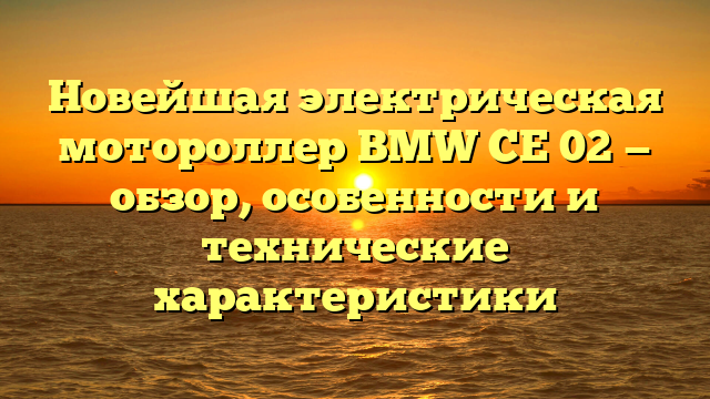 Новейшая электрическая мотороллер BMW CE 02 — обзор, особенности и технические характеристики