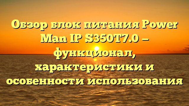 Обзор блок питания Power Man IP S350T7.0 — функционал, характеристики и особенности использования