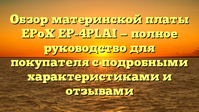 Обзор материнской платы EPoX EP-4PLAI — полное руководство для покупателя с подробными характеристиками и отзывами
