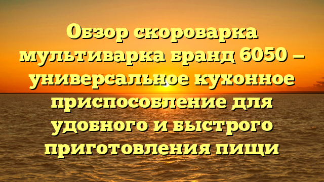 Обзор скороварка мультиварка бранд 6050 — универсальное кухонное приспособление для удобного и быстрого приготовления пищи