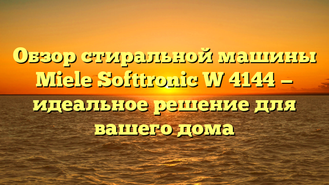 Обзор стиральной машины Miele Softtronic W 4144 — идеальное решение для вашего дома
