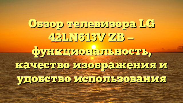 Обзор телевизора LG 42LN613V ZB — функциональность, качество изображения и удобство использования