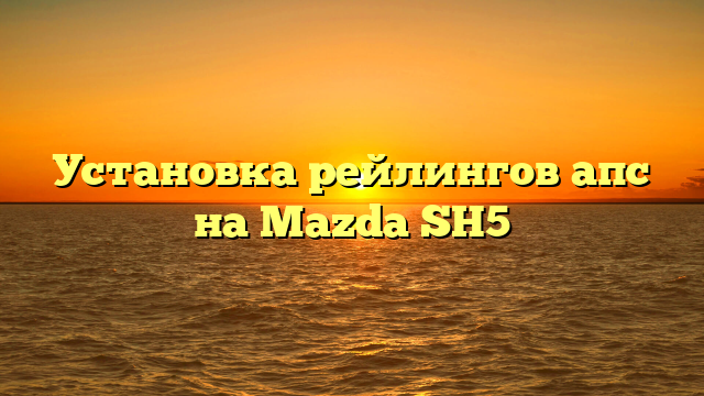 Установка рейлингов апс на Mazda SH5