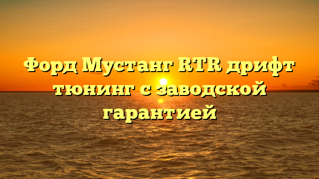 Форд Мустанг RTR дрифт тюнинг с заводской гарантией
