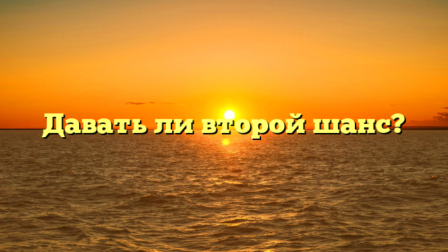 Давать ли второй шанс?