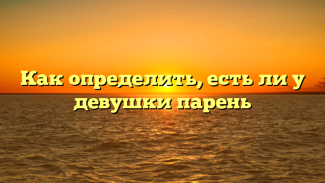 Как определить, есть ли у девушки парень