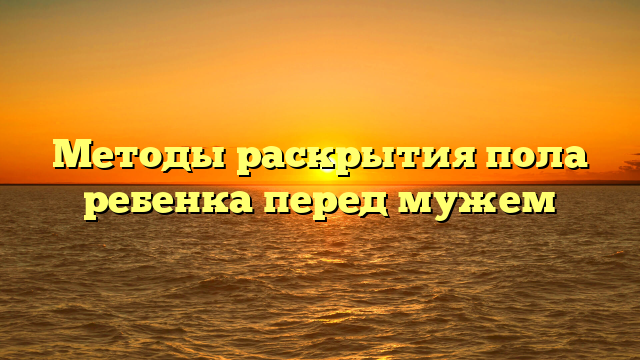 Методы раскрытия пола ребенка перед мужем