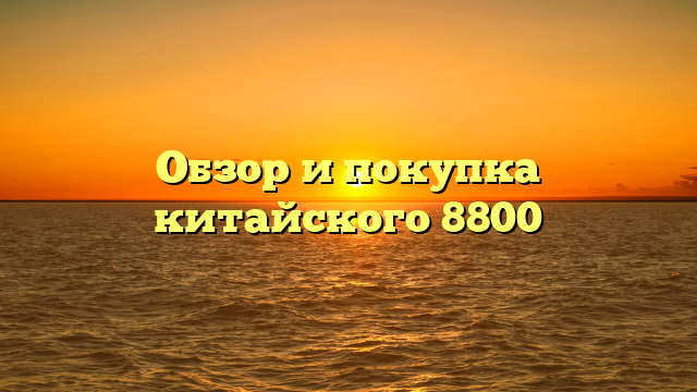 Обзор и покупка китайского 8800