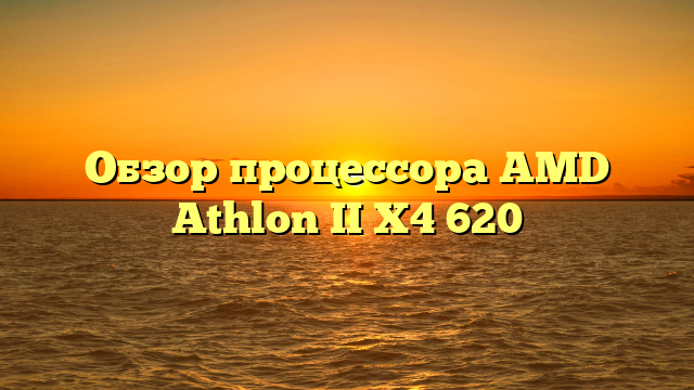 Обзор процессора AMD Athlon II X4 620