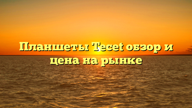 Планшеты Tecet обзор и цена на рынке