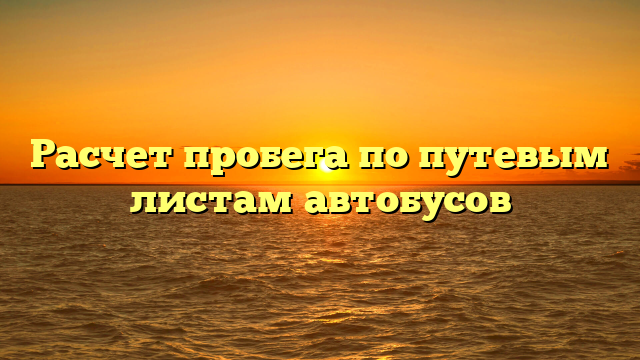 Расчет пробега по путевым листам автобусов